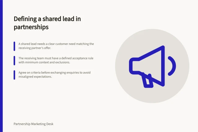 Defining a shared lead in partnerships: A shared lead needs a clear customer need matching the receiving partner’s offer.; The receiving team must have a defined acceptance rule with minimum context and exclusions.; Agree on criteria before exchanging enquiries to avoid misaligned expectations. Agreeing on what qualifies as a shared lead