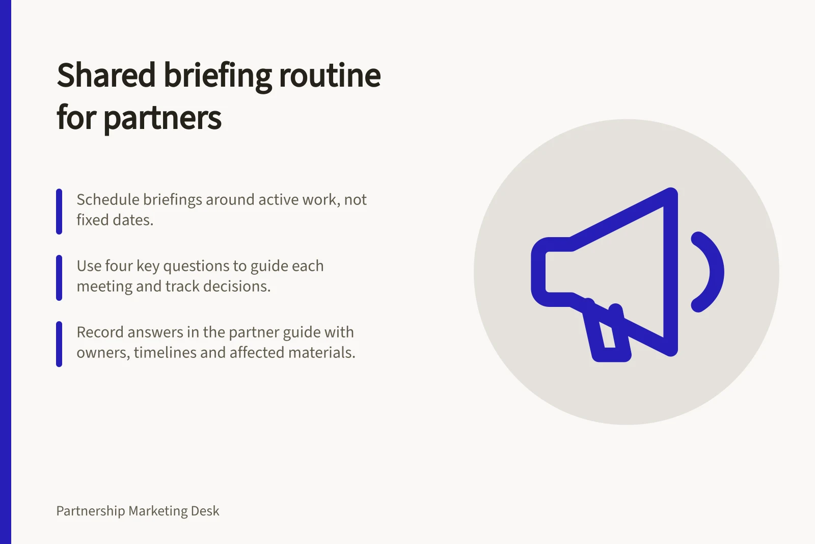 Shared briefing routine for partners: Schedule briefings around active work, not fixed dates.; Use four key questions to guide each meeting and track decisions.; Record answers in the partner guide with owners, timelines and affected materials.