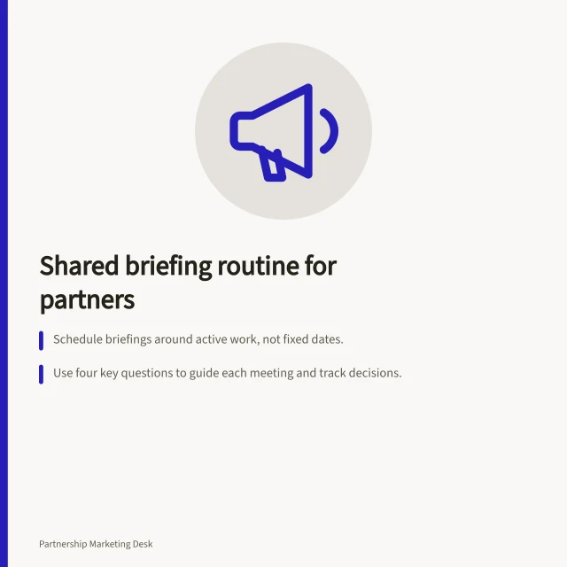 Shared briefing routine for partners: Schedule briefings around active work, not fixed dates.; Use four key questions to guide each meeting and track decisions.; Record answers in the partner guide with owners, timelines and affected materials. Building a shared briefing routine