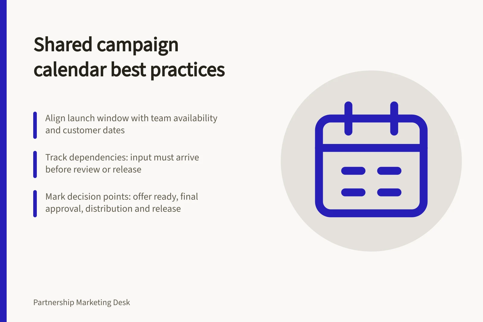 Shared campaign calendar best practices: Align launch window with team availability and customer dates; Track dependencies: input must arrive before review or release; Mark decision points: offer ready, final approval, distribution and release