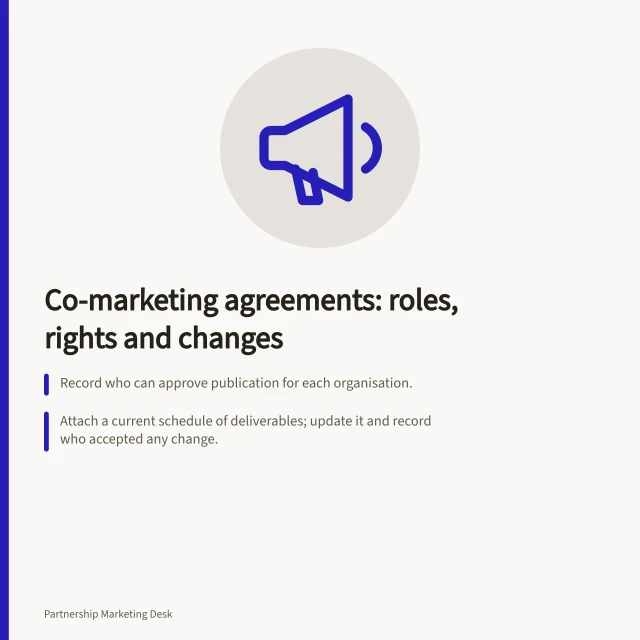 Co-marketing agreements: roles, rights and changes: Record who can approve publication for each organisation.; Attach a current schedule of deliverables; update it and record who accepted any change.; IP Australia: settle ownership and use of background, project and third-party IP. Co-marketing agreements and responsibilities