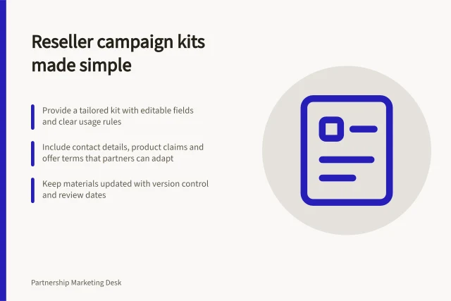 Reseller campaign kits made simple: Provide a tailored kit with editable fields and clear usage rules; Include contact details, product claims and offer terms that partners can adapt; Keep materials updated with version control and review dates. Giving resellers adaptable campaign materials