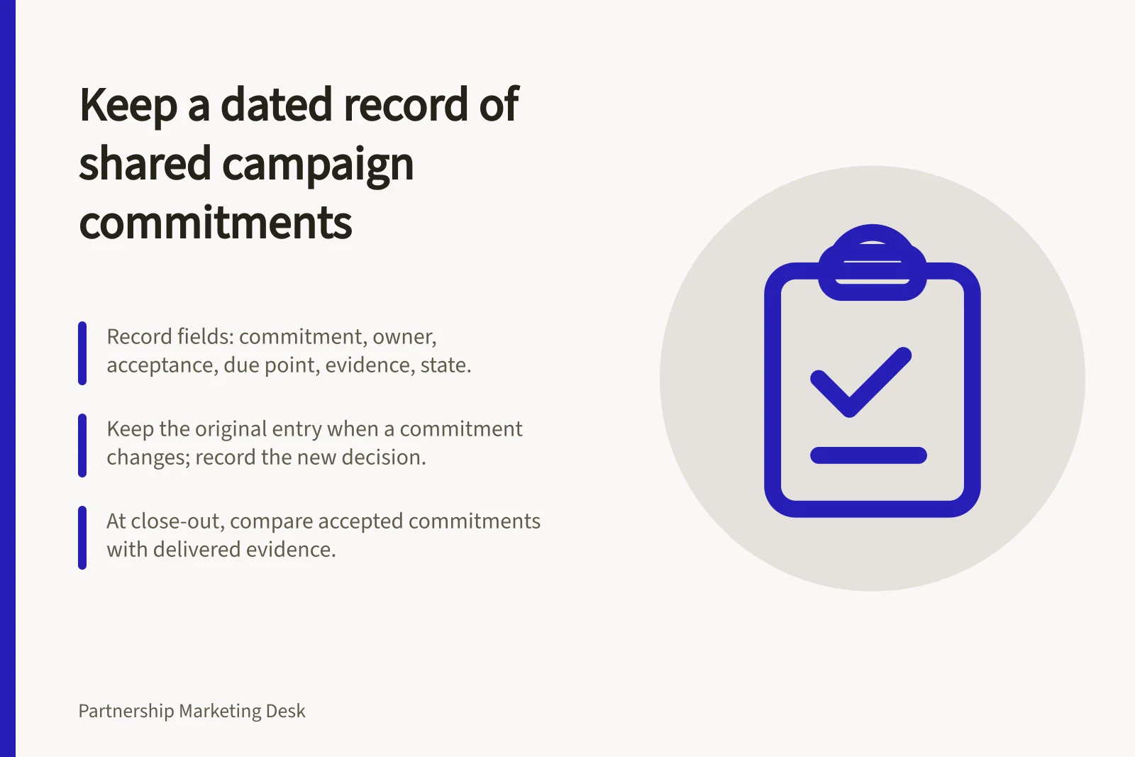 Keep a dated record of shared campaign commitments: Record fields: commitment, owner, acceptance, due point, evidence, state.; Keep the original entry when a commitment changes; record the new decision.; At close-out, compare accepted commitments with delivered evidence.
