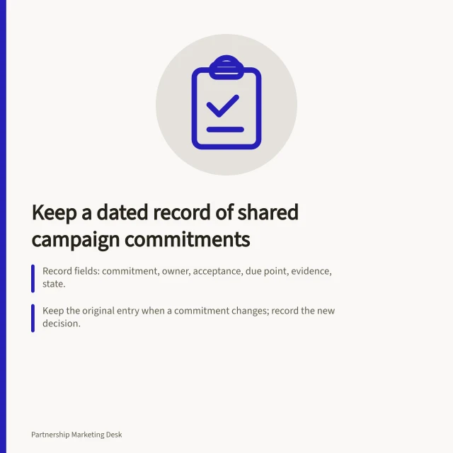 Keep a dated record of shared campaign commitments: Record fields: commitment, owner, acceptance, due point, evidence, state.; Keep the original entry when a commitment changes; record the new decision.; At close-out, compare accepted commitments with delivered evidence. Maintaining a record of shared campaign commitments