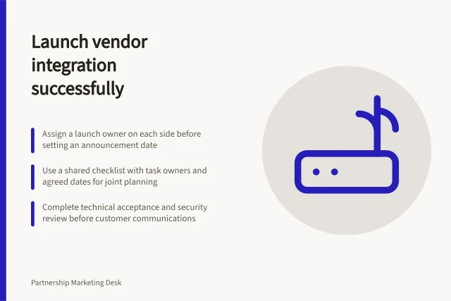 Launch vendor integration successfully: Assign a launch owner on each side before setting an announcement date; Use a shared checklist with task owners and agreed dates for joint planning; Complete technical acceptance and security review before customer communications. Planning an integration launch with another vendor