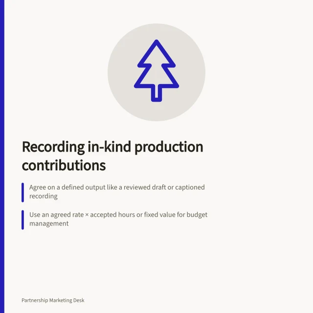 Recording in-kind production contributions: Agree on a defined output like a reviewed draft or captioned recording; Use an agreed rate × accepted hours or fixed value for budget management; Confirm delivery with evidence and acceptance from the recipient. Recording in-kind production contributions