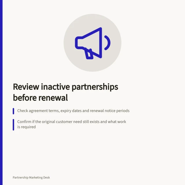 Review inactive partnerships before renewal: Check agreement terms, expiry dates and renewal notice periods; Confirm if the original customer need still exists and what work is required; Verify joint assets, IP ownership and accuracy of customer-facing claims. Reviewing inactive partnerships before renewal
