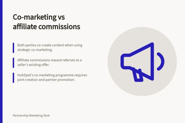 Co-marketing vs affiliate commissions: Both parties co-create content when using strategic co-marketing.; Affiliate commissions reward referrals to a seller’s existing offer.; HubSpot’s co-marketing programme requires joint creation and partner promotion. Strategic co-marketing versus affiliate commissions
